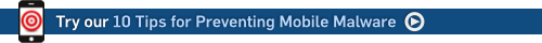 Jump to our '10 Tips for Preventing Mobile Malware'...